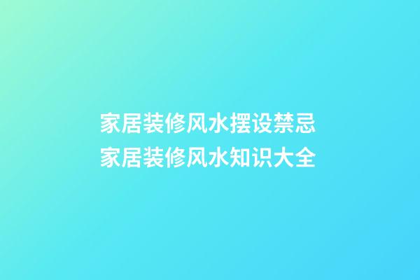 家居装修风水摆设禁忌 家居装修风水知识大全